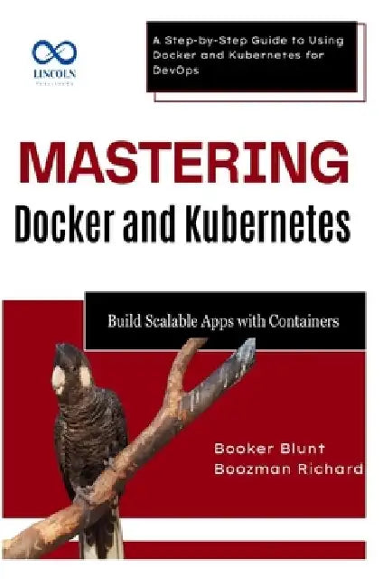 Mastering Docker and Kubernetes: Build Scalable Apps with Containers: A Step-by-Step Guide to Using Docker and Kubernetes for DevOps by Booker Blunt