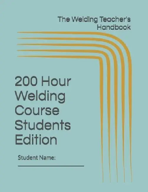 The Welding Teacher's Handbook 200 Hour Welding Course Students Edition by Chris Gerber