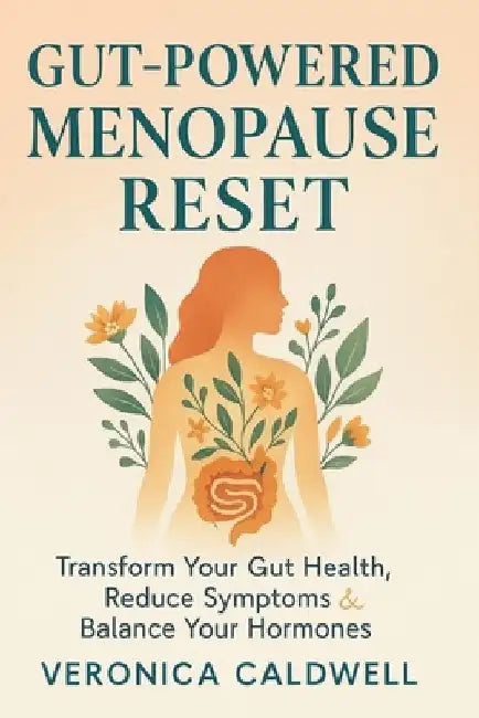 Gut-Powered Menopause Reset: Transform Your Gut Health, Reduce Symptoms & Balance Your Hormones by Veronica Caldwell