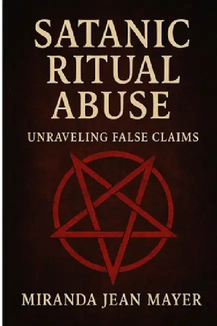 Satanic Ritual Abuse: Unraveling False Claims by Miranda Jean Mayer