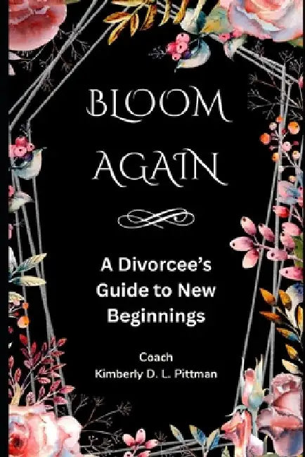 Bloom Again: A Divorcee's Guide To New Beginnings by Kimberly D. L. Pittman