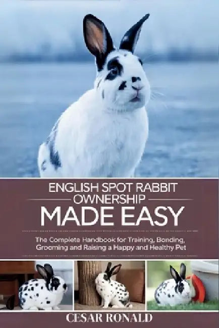 English Spot Rabbit Ownership Made Easy: The Complete Handbook For Training, Bonding, Grooming and Raising a Happy And Healthy Pet by Cesar Ronald