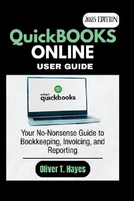 QuickBooks Online User Manual: Your No-Nonsense Guide to Bookkeeping, Invoicing, and Reporting by Oliver T. Hayes
