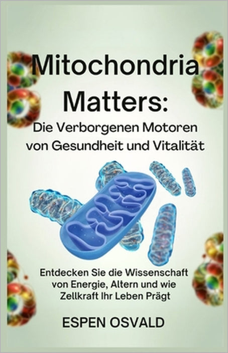 Mitochondria Matters: Die verborgenen Motoren von Gesundheit und Vitalität: Entdecken Sie die Wissenschaft von Energie, Altern und wie Zellkraft Ihr L by Espen Osvald