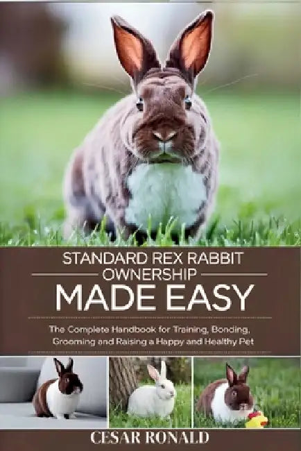 Standard Rex Rabbit Ownership Made Easy: The Complete Handbook For Training, Bonding, Grooming and Raising a Happy And Healthy Pet by Cesar Ronald