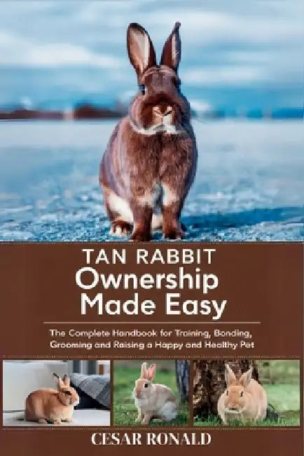 Tan Rabbit Ownership Made Easy: The Complete Handbook For Training, Bonding, Grooming and Raising a Happy And Healthy Pet by Cesar Ronald