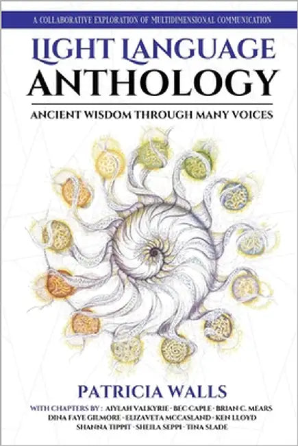 Light Language Anthology: Ancient Wisdom Through Many Voices : A Collaborative Exploration of Multidimensional Communication by Caple, Bec