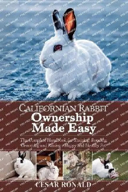 Californian Rabbit Ownership Made Easy: The Complete Handbook For Training, Bonding, Grooming and Raising a Happy And Healthy Pet by Cesar Ronald