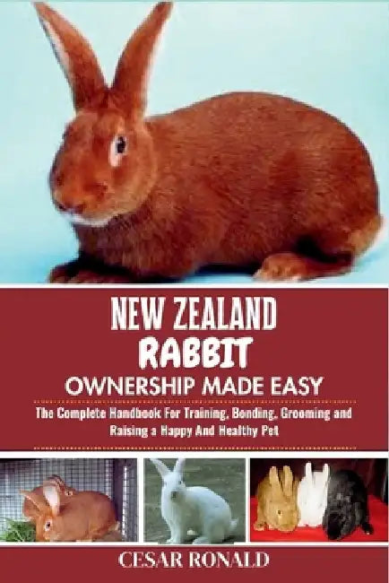 New Zealand Rabbit Ownership Made Easy: The Complete Handbook For Training, Bonding, Grooming and Raising a Happy And Healthy Pet by Cesar Ronald