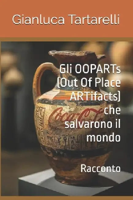 Gli OOPARTs (Out Of Place ARTifacts) che salvarono il mondo: Racconto by Gianluca Tartarelli