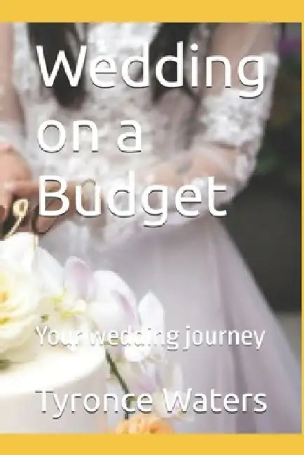 Wedding on a Budget: Your wedding journey by Tyronce Julie Waters