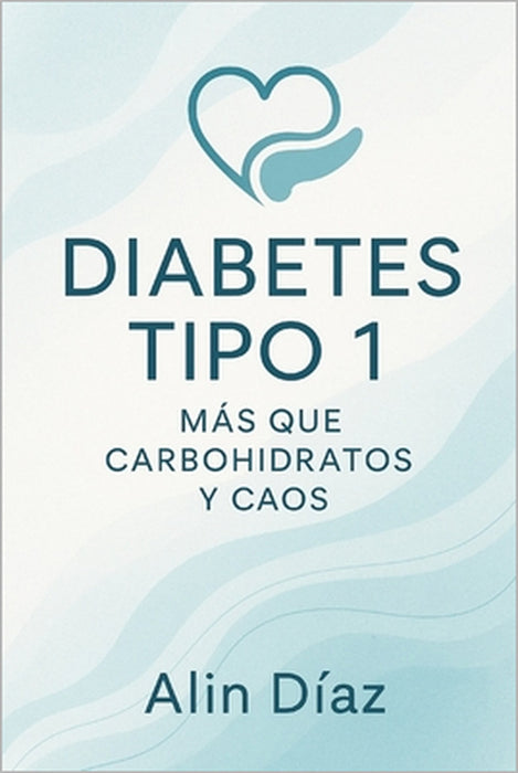 Diabetes Tipo 1: Mas que Carbohidratos y Caos: Una guía práctica para afrontar la diabetes by Alin Diaz