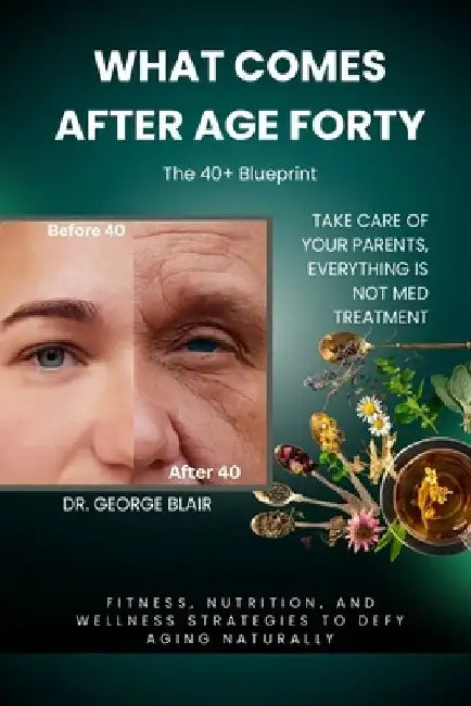 What Comes After Age Forty: Fitness, Nutrition, and Wellness Strategies to Defy Aging Naturally by George Blair