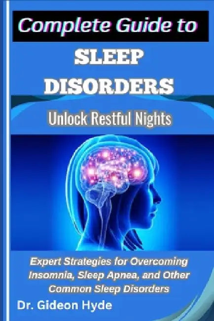 Complete Guide to Sleep Disorders: Unlock Restful Nights: Expert Strategies for Overcoming Insomnia, Sleep Apnea, and Other Common Sleep Disorders by Gideon Hyde