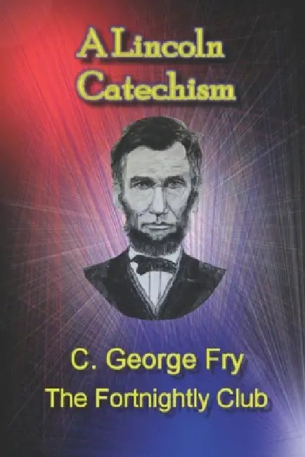 A Lincoln Catechism by C. George Fry