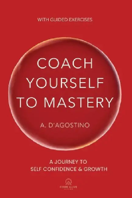 Coach Yourself to Mastery: A Journey to Self Confidence & Growth by A. D'Agostino