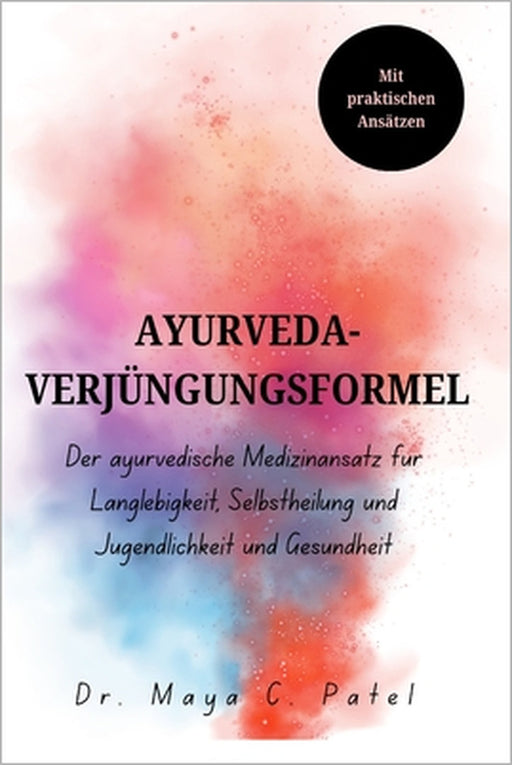 Ayurveda-Verjüngungsformel: Der ayurvedische Medizinansatz für Langlebigkeit, Selbstheilung und Jugendlichkeit und Gesundheit by Caldwell E. Brooks, Maya C. Patel