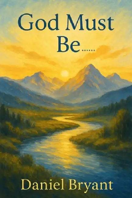 God Must Be: A Choice of a Lifetime by Daniel Bryant