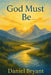 God Must Be: A Choice of a Lifetime by Daniel Bryant