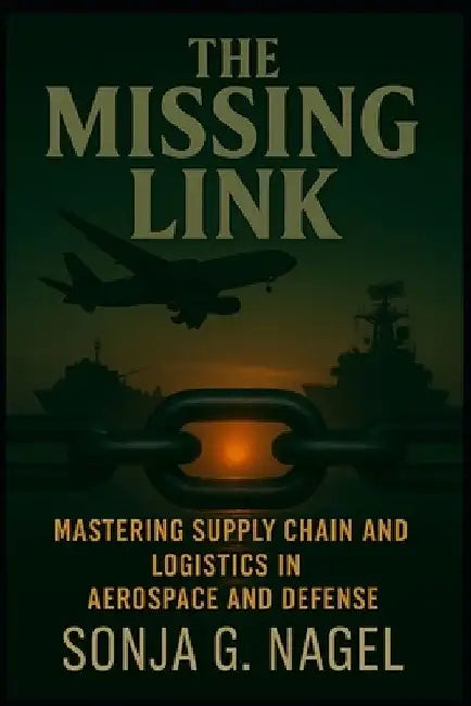 The Missing Link: Mastering Supply Chain & Logistics in Aerospace and Defense by Sonja G. Nagel