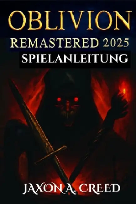 Oblivion 2025 Remastered Spielanleitung: Entdecken Sie endlose Möglichkeiten mit neuen Builds und endlosen Quests by Jaxon A. Creed