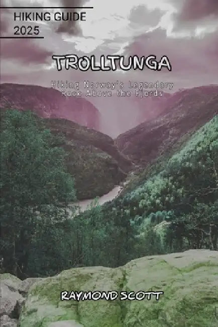 Trolltunga Hiking Guide 2025: Hiking Norway's Legendary Rock Above the Fjords by Raymond Scott
