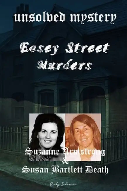 The Unsolved Mystery of Easey Street Murders: Death of Suzanne Armstrong and Susan Bartlett by Ricky Indrawan