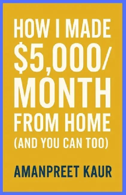 How I Made $5,000/Month From Home (And You Can Too): A Practical Step-by-Step Guide to Building Reliable Online Income Without Experience or Big Inves by Amanpreet Kaur