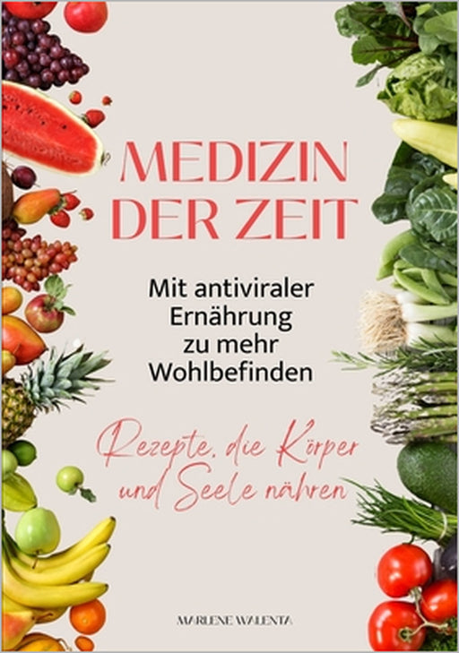 Medizin der Zeit: Mit antiviraler Ernährung zu mehr Wohlbefinden: Rezepte, die Körper und Seele nähren by Marlene Walenta