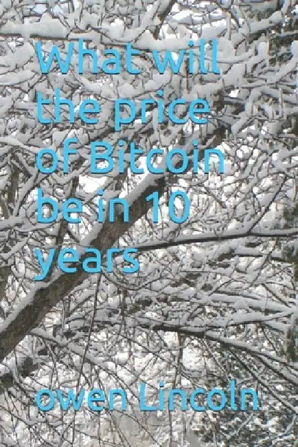 What will the price of Bitcoin be in 10 years by Owen Lincoln