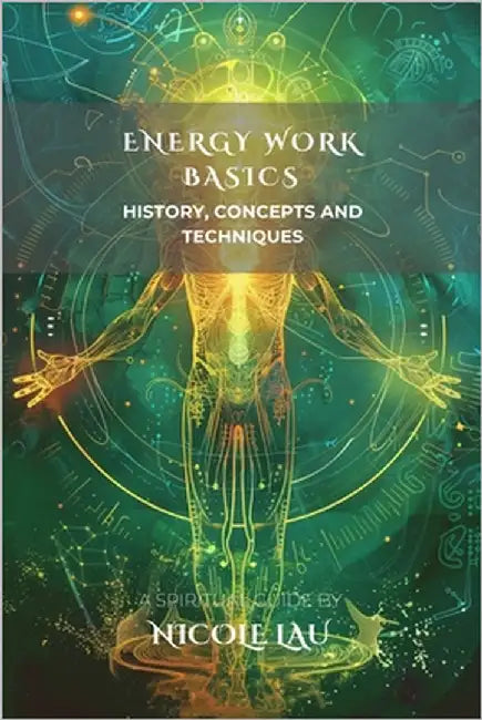 Energy Work Basics: History, Concepts and Techniques by Lau, Nicole