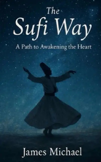The Sufi Way: A Path to Awakening the Heart by James Michael