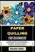 Paper Quilling for Beginners: Step-By-Step Guide To Techniques, Tools, Patterns, Designs, Learn Creative Craft Ideas, 3d Art Projects, Card Making, Ho by Rosario Howell