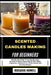 Scented Candles Making for Beginners: Step-By-Step Guide To Creating Beautiful, Aromatic At Home, Expert Tips On Wax, Wicks, Fragrances, Techniques Fo by Rosario Howell