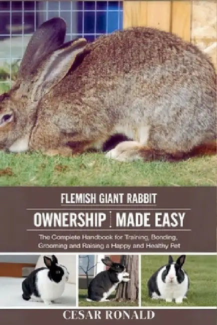 Flemish Giant Rabbit Ownership Made Easy: The Complete Handbook For Training, Bonding, Grooming and Raising a Happy And Healthy Pet by Cesar Ronald
