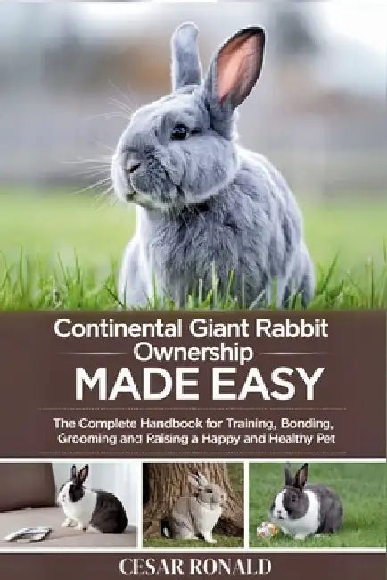 Continental Giant Rabbit Ownership Made Easy: The Complete Handbook For Training, Bonding, Grooming and Raising a Happy And Healthy Pet by Cesar Ronald