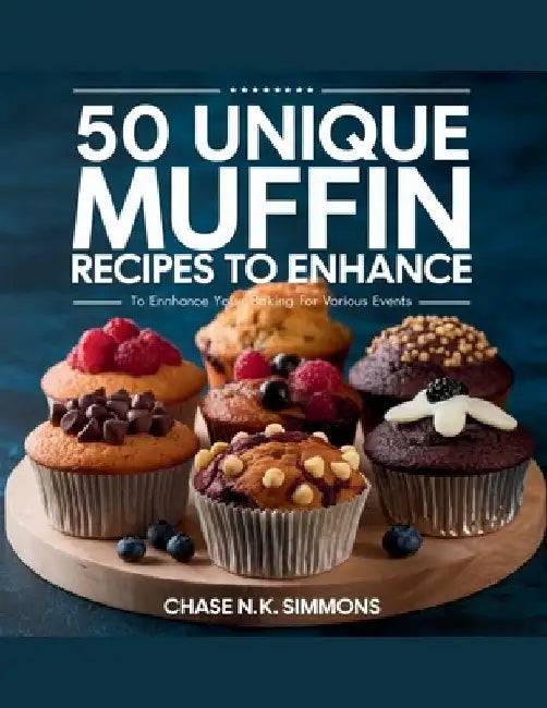 50 Unique Muffin Recipes to Enhance Your Baking for Various Events - Chase N.K. Simmons by Chase N. K. Simmons