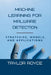 Machine Learning for Malware Detection: Strategies, Models, and Applications by Taylor Royce