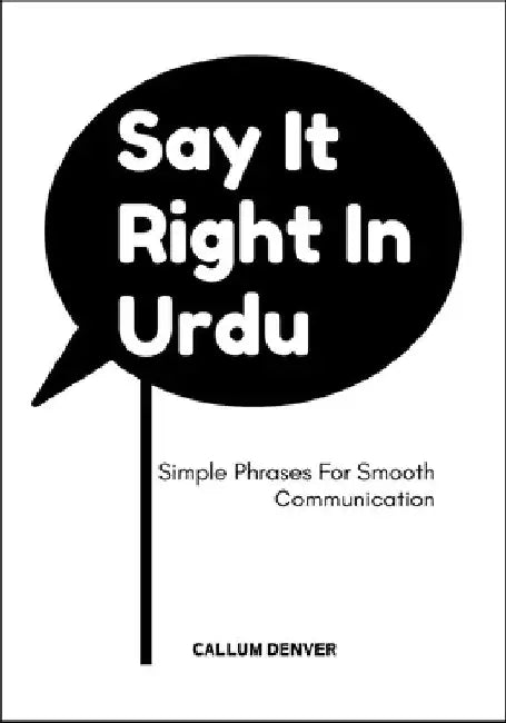 Say It Right In Urdu: Simple Phrases For Smooth Communication by Callum Denver