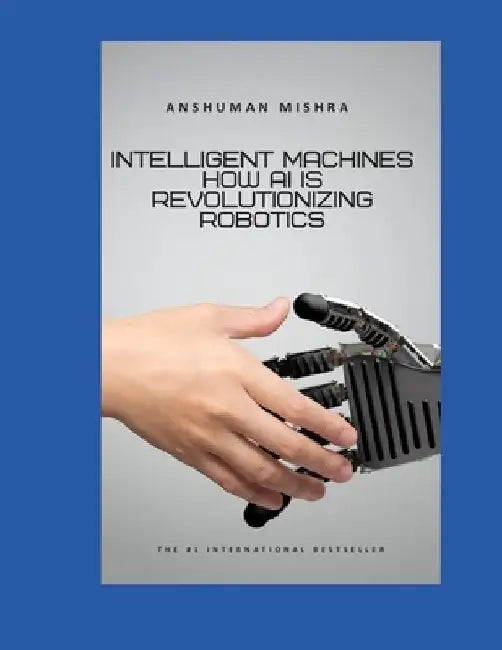 Intelligent Machines: How AI is Revolutionizing Robotics by Anshuman Mishra