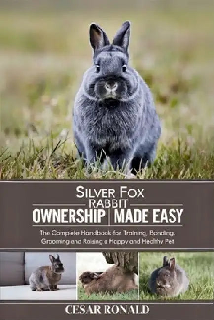 Silver Fox Rabbit Ownership Made Easy: The Complete Handbook For Training, Bonding, Grooming and Raising a Happy And Healthy Pet by Cesar Ronald
