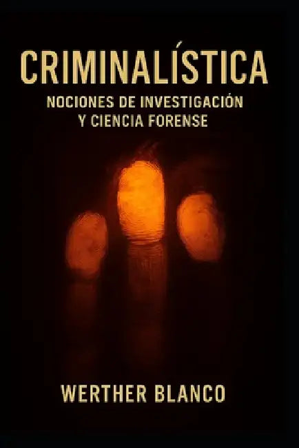 Criminalística: Nociones de Investigación y Ciencia Forense by Werther Blanco