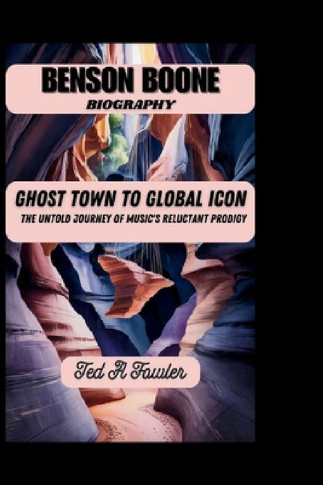 Benson Boone Biography: GHOST TOWN TO GLOBAL ICON-The Untold Journey of Music's Reluctant Prodigy by Ted A. Fowler
