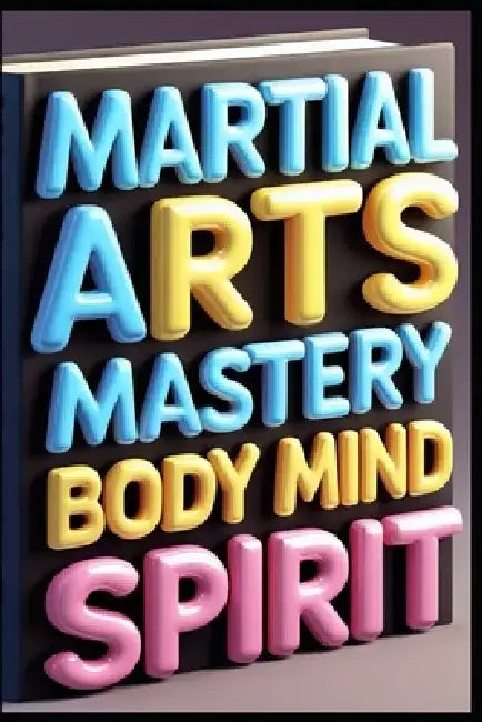 Martial Arts Mastery Body Mind Spirit: Modern Martial Arts Training, Essential Guide To Combat Excellence, Ancient Wisdom Modern Practice, Traditional by Saad Abdo