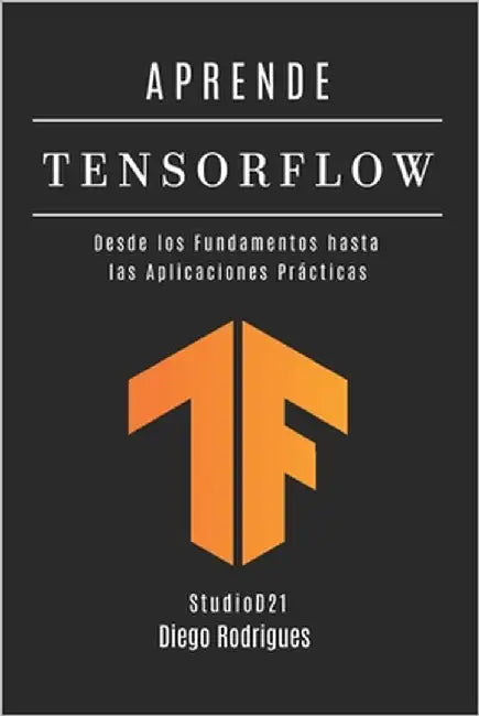 Aprende Tensorflow: Construye Modelos Reales con Aprendizaje Profundo. Desde los Fundamentos hasta las Aplicaciones Prácticas by Smart Tech Content, Studiod21