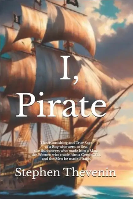 I, Pirate: The Astonishing and True Saga of a Boy who went to Sea, the Buccaneers who made him a Man, the Women who made him a Gentleman, and the Men by Thevenin, Diana