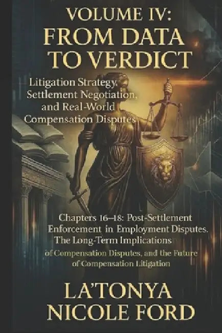 Volume IV: From Data to Verdict: Litigation Strategy, Settlement Negotiation, and Real-World Compensation Disputes by La'tonya Nicole Ford