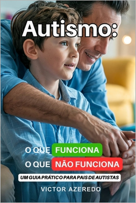 Autismo: O que Funciona, O que Não Funciona: Um Guia Prático para Pais de Autistas by Victor Azeredo