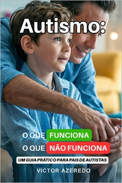 Autismo: O que Funciona, O que Não Funciona: Um Guia Prático para Pais de Autistas by Victor Azeredo