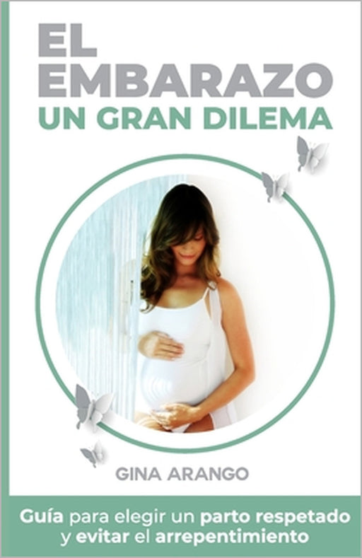 El embarazo un gran dilema: Guía para elegir un parto respetado y evitar el arrepentimiento by Gina Arano